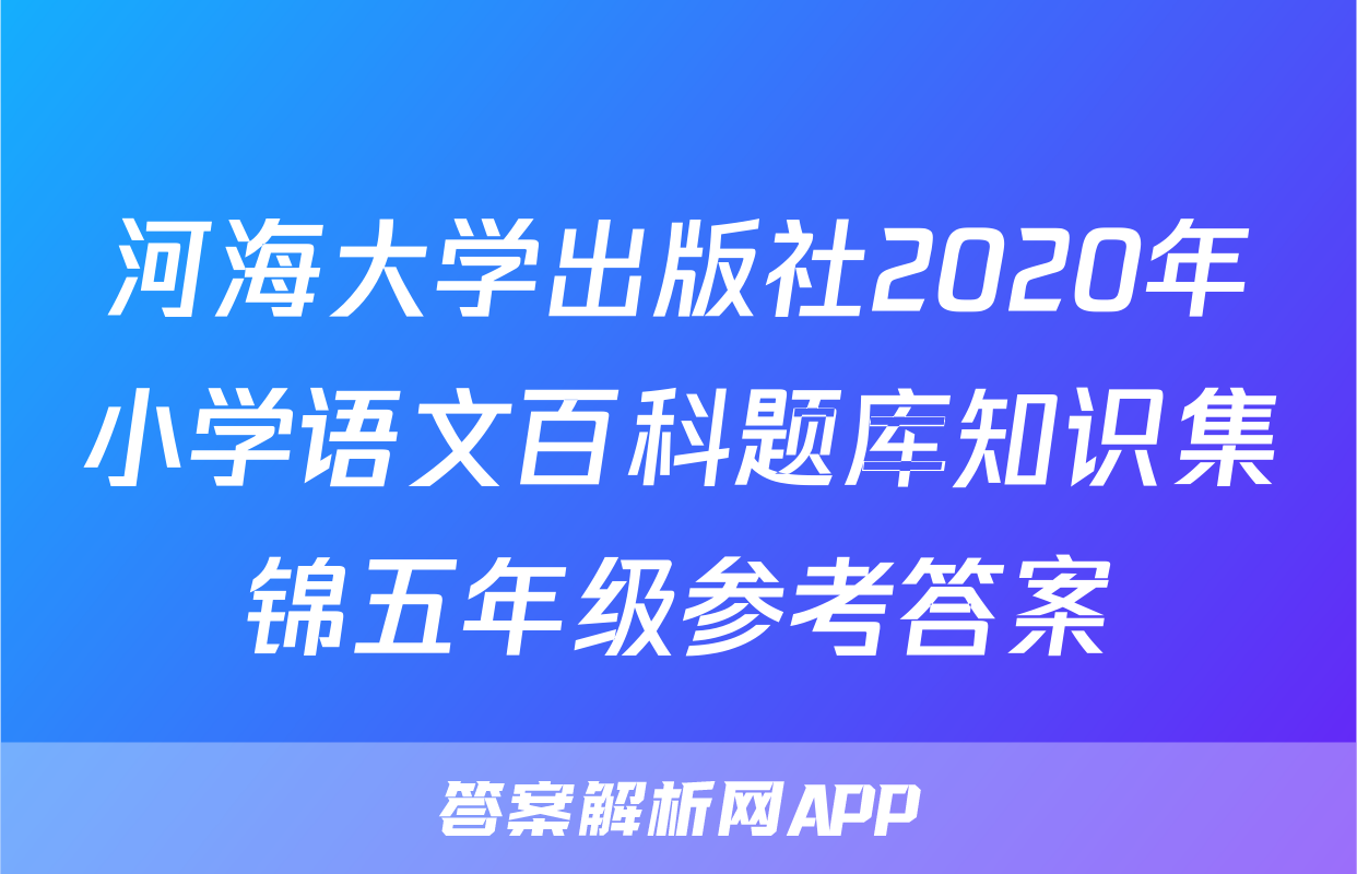 河海大学出版社2020年小学语文百科题库知识集锦五年级参考答案