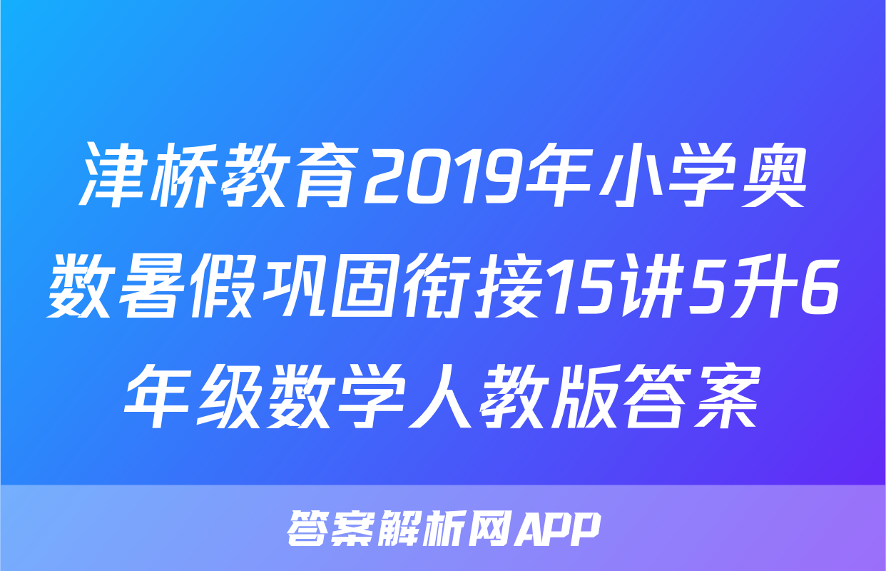 津桥教育2019年小学奥数暑假巩固衔接15讲5升6年级数学人教版答案