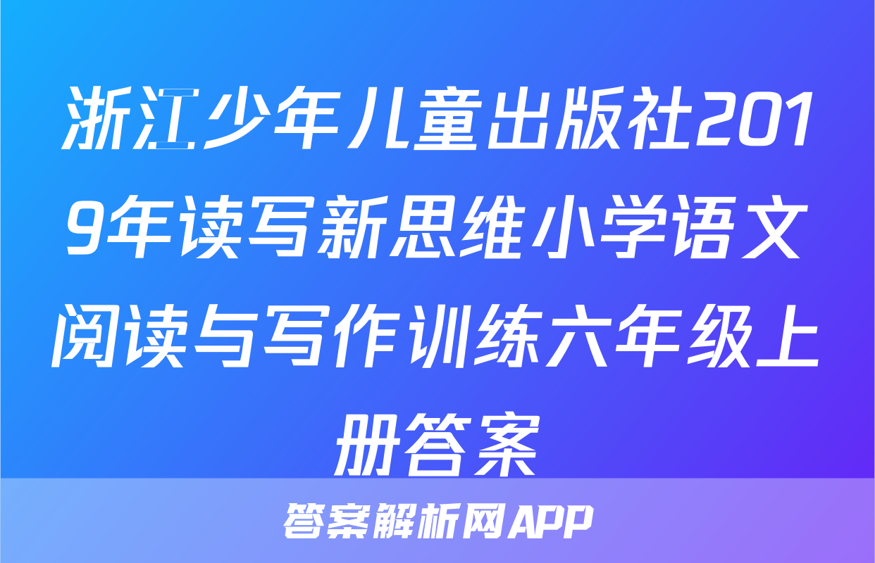 浙江少年儿童出版社2019年读写新思维小学语文阅读与写作训练六年级上册答案