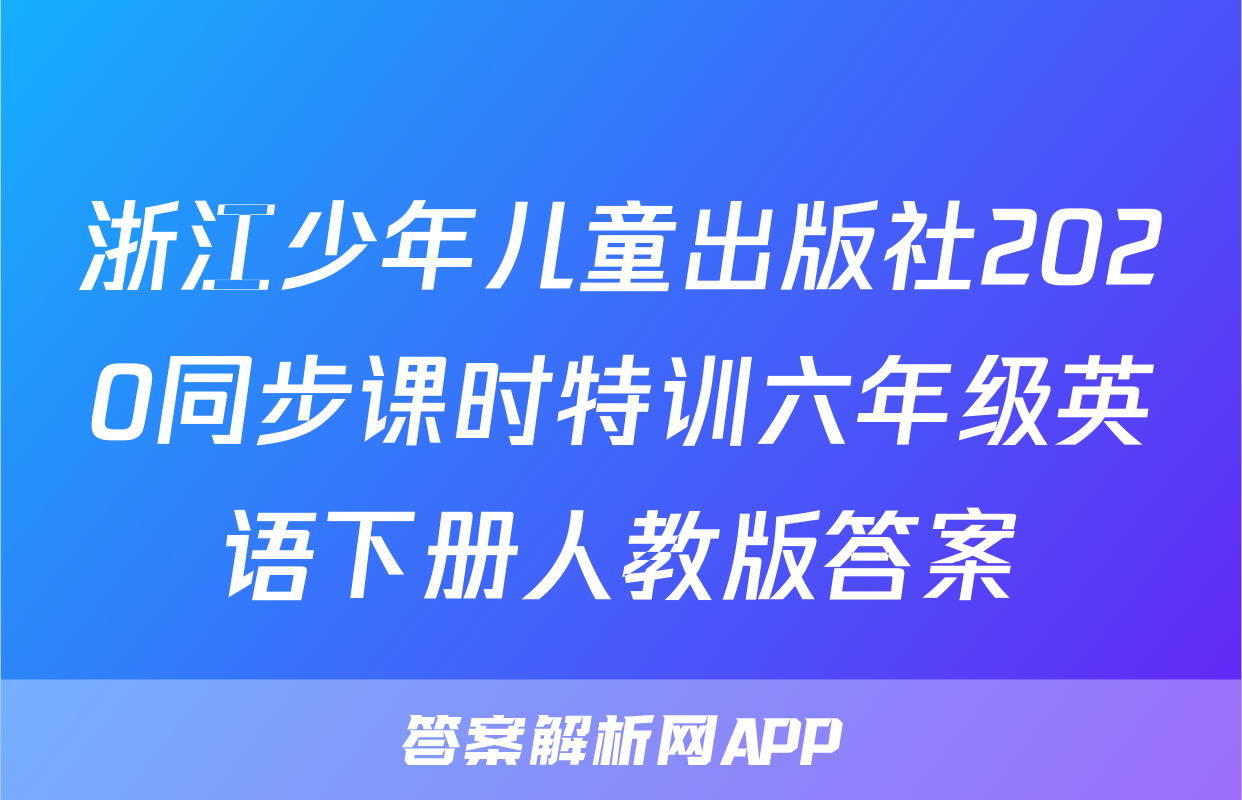 浙江少年儿童出版社2020同步课时特训六年级英语下册人教版答案
