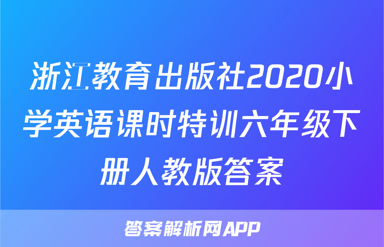 浙江教育出版社2020小学英语课时特训六年级下册人教版答案