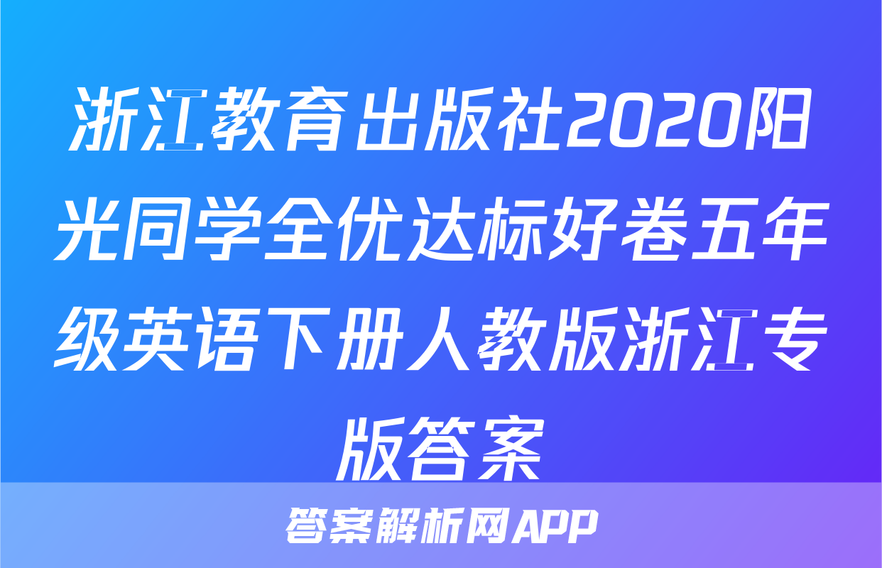 浙江教育出版社2020阳光同学全优达标好卷五年级英语下册人教版浙江专版答案