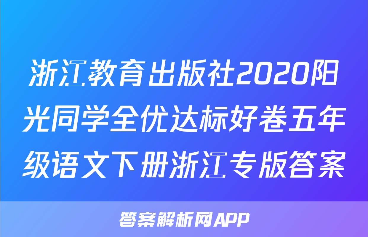 浙江教育出版社2020阳光同学全优达标好卷五年级语文下册浙江专版答案