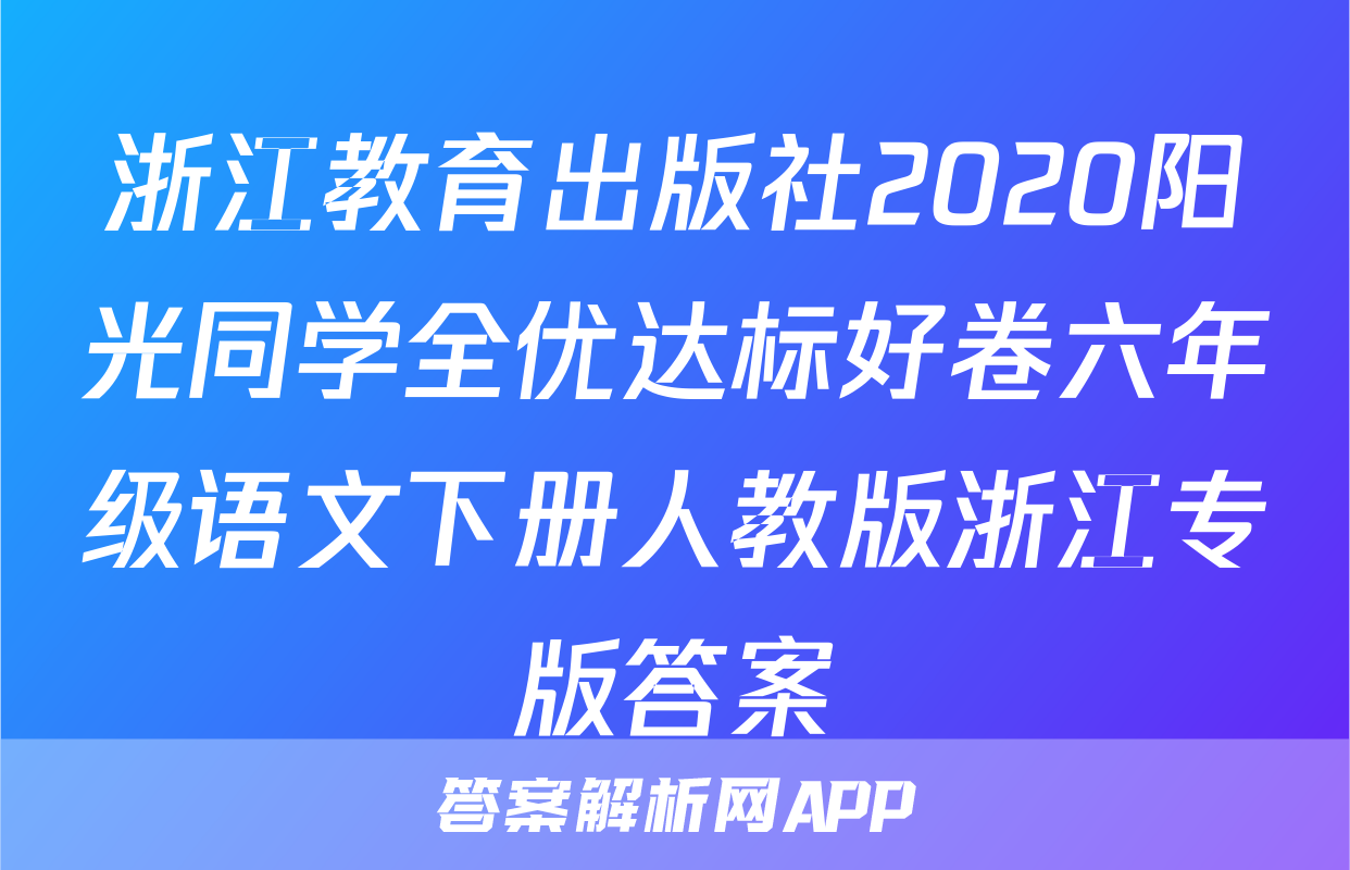 浙江教育出版社2020阳光同学全优达标好卷六年级语文下册人教版浙江专版答案