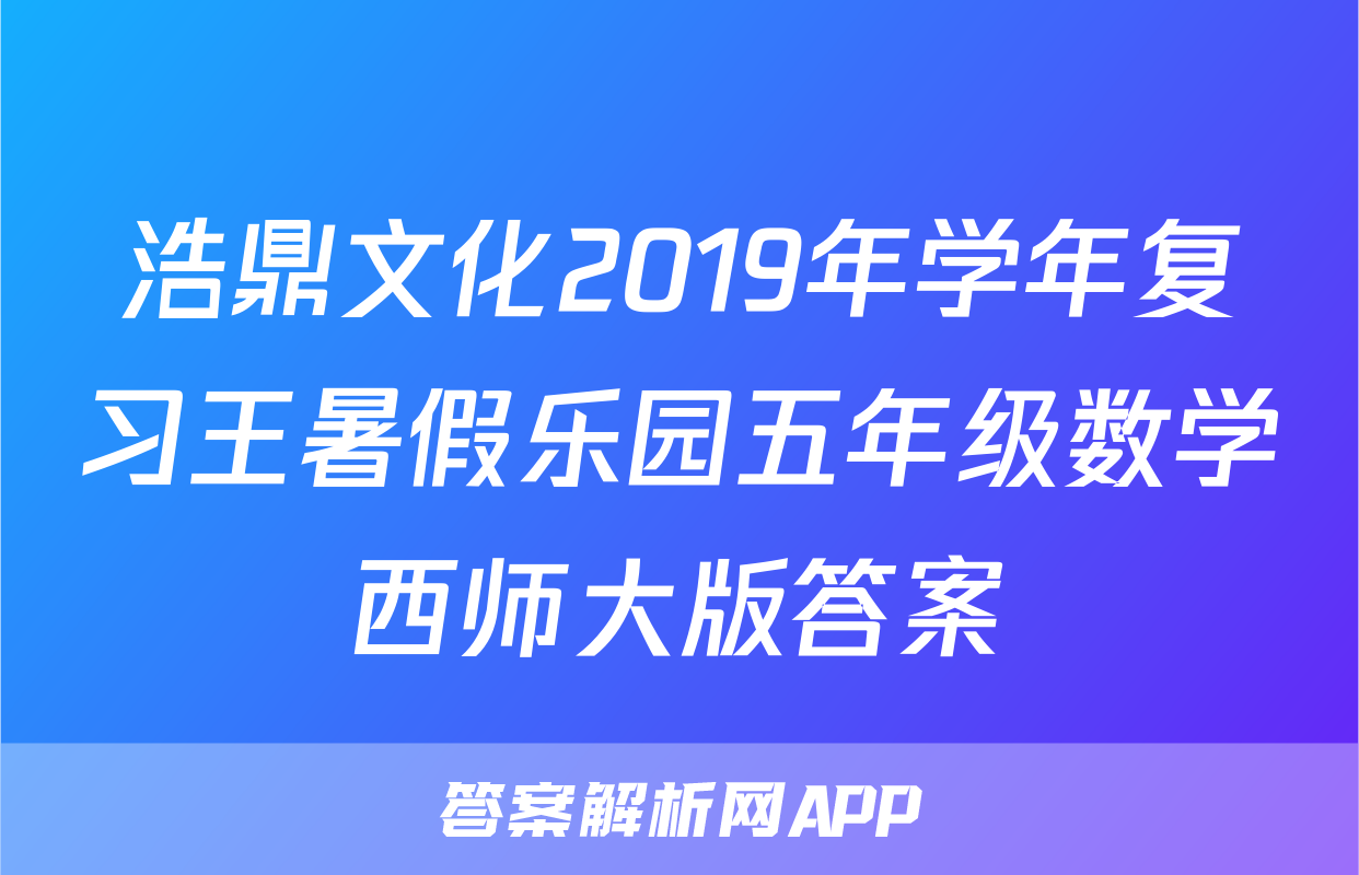 浩鼎文化2019年学年复习王暑假乐园五年级数学西师大版答案