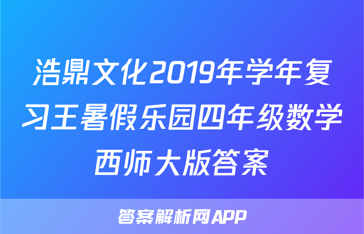 浩鼎文化2019年学年复习王暑假乐园四年级数学西师大版答案