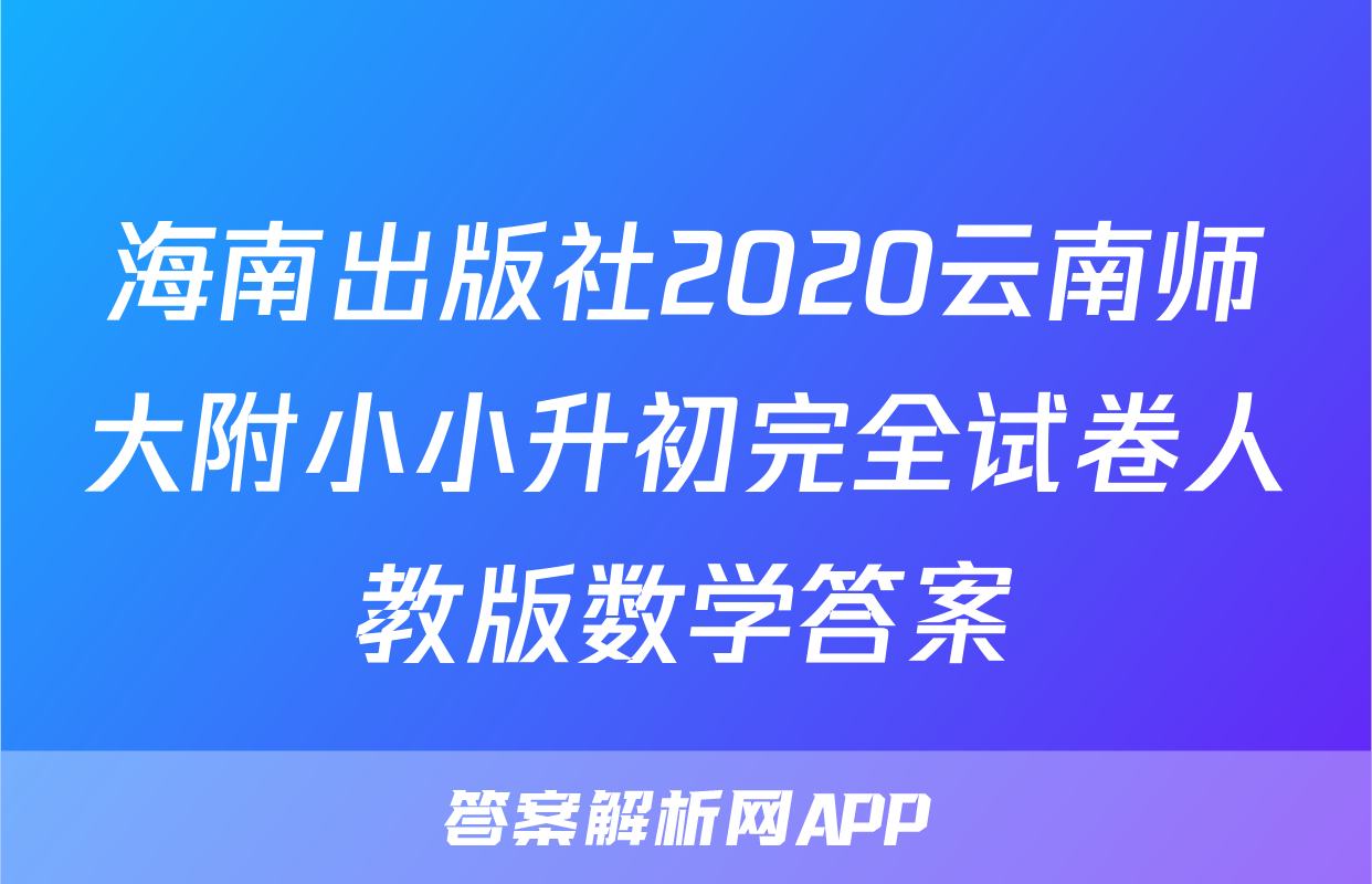海南出版社2020云南师大附小小升初完全试卷人教版数学答案