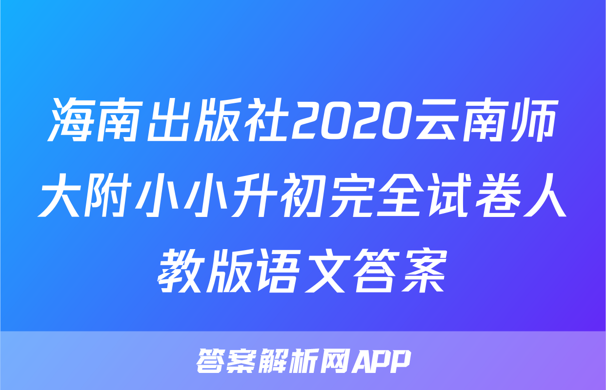 海南出版社2020云南师大附小小升初完全试卷人教版语文答案