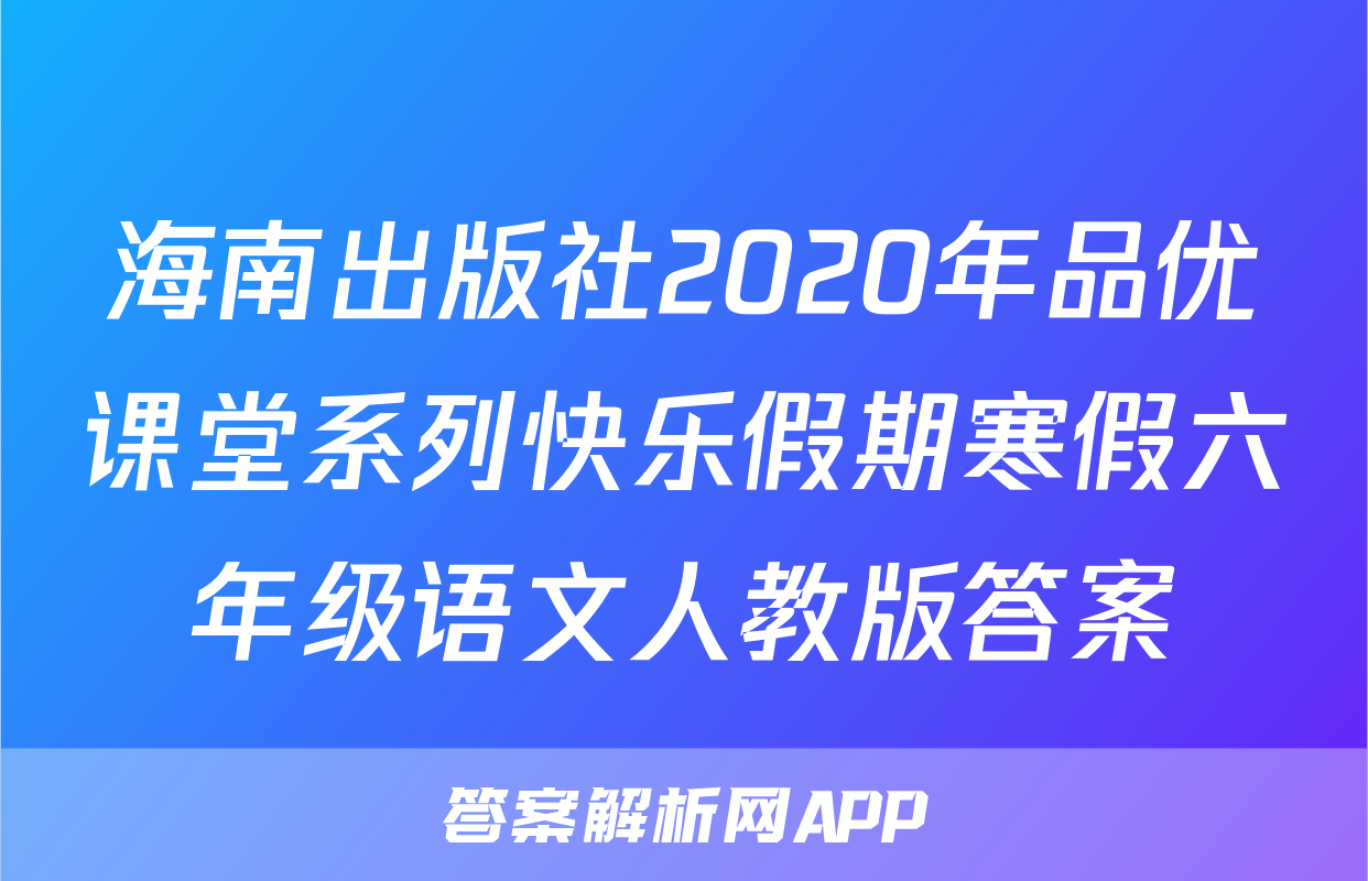 海南出版社2020年品优课堂系列快乐假期寒假六年级语文人教版答案