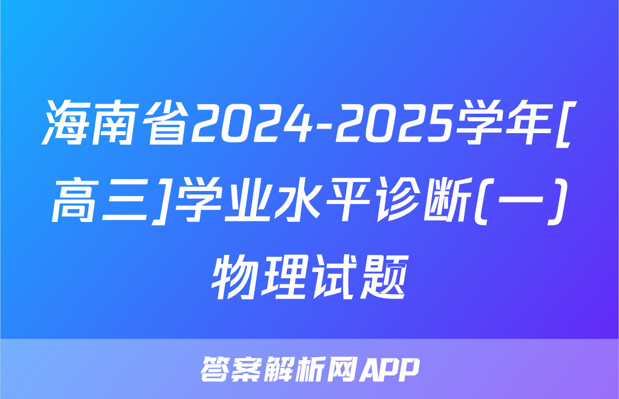 海南省2024-2025学年[高三]学业水平诊断(一)物理试题