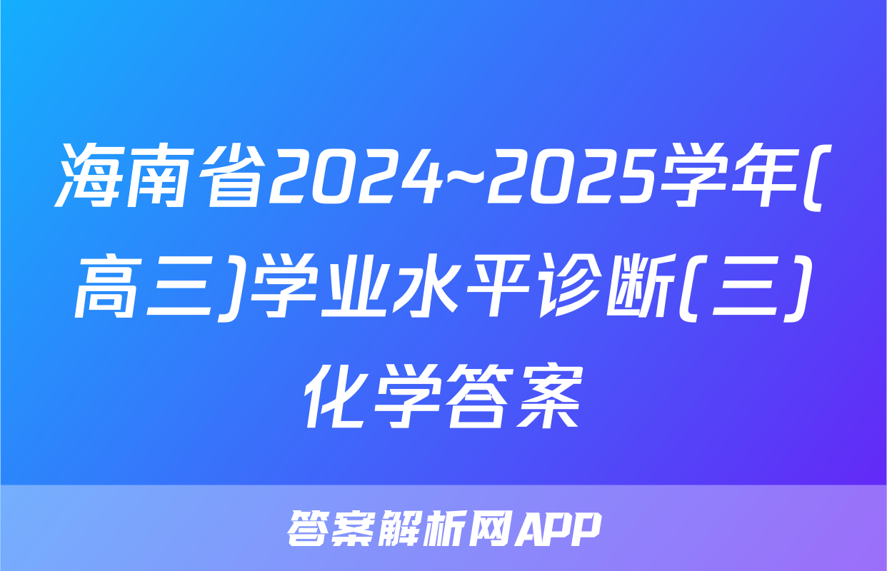 海南省2024~2025学年(高三)学业水平诊断(三)化学答案