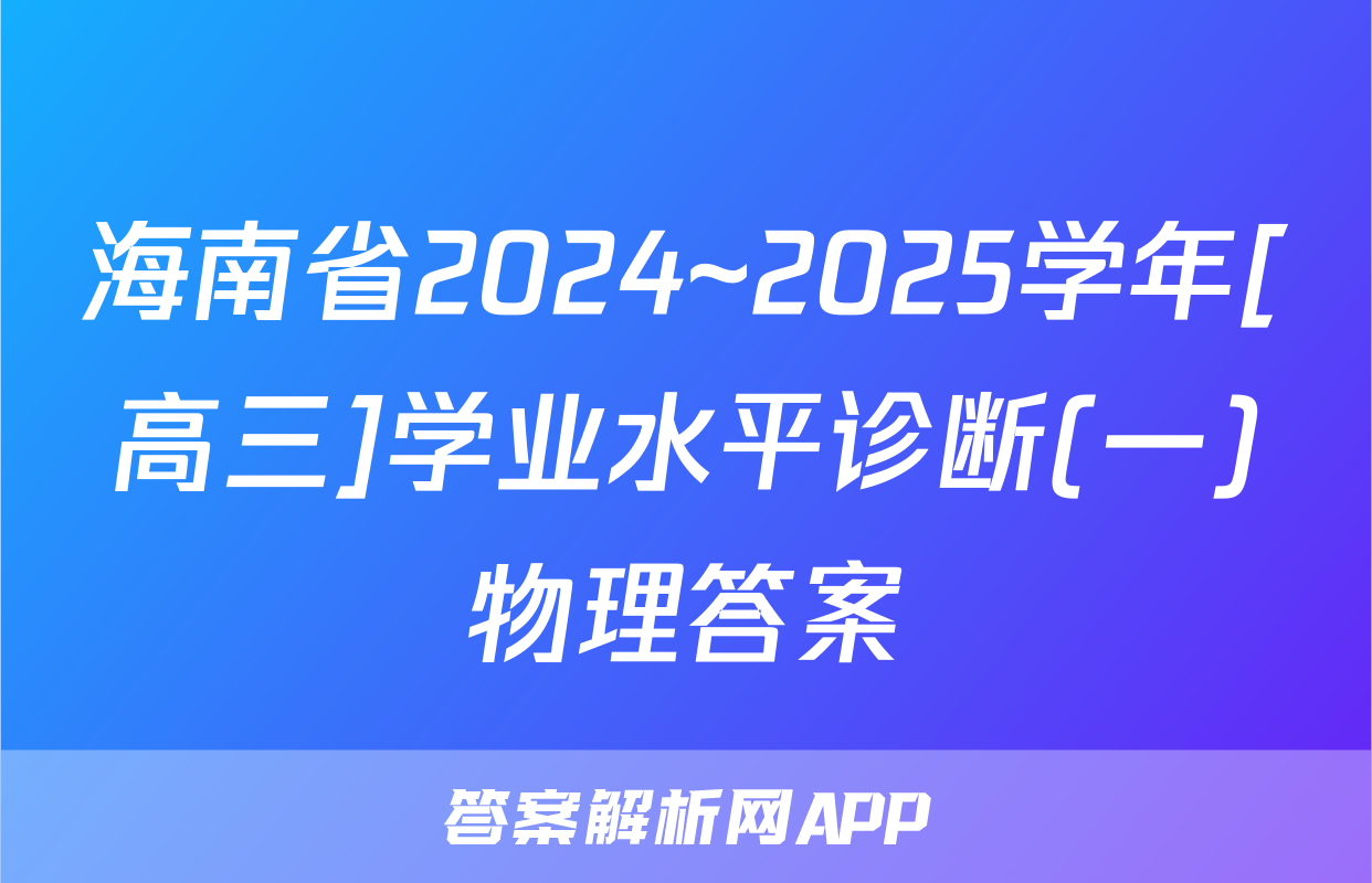 海南省2024~2025学年[高三]学业水平诊断(一)物理答案
