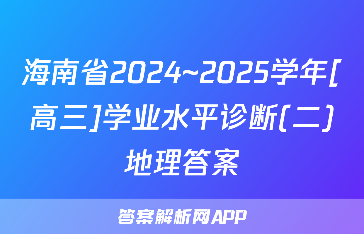 海南省2024~2025学年[高三]学业水平诊断(二)地理答案