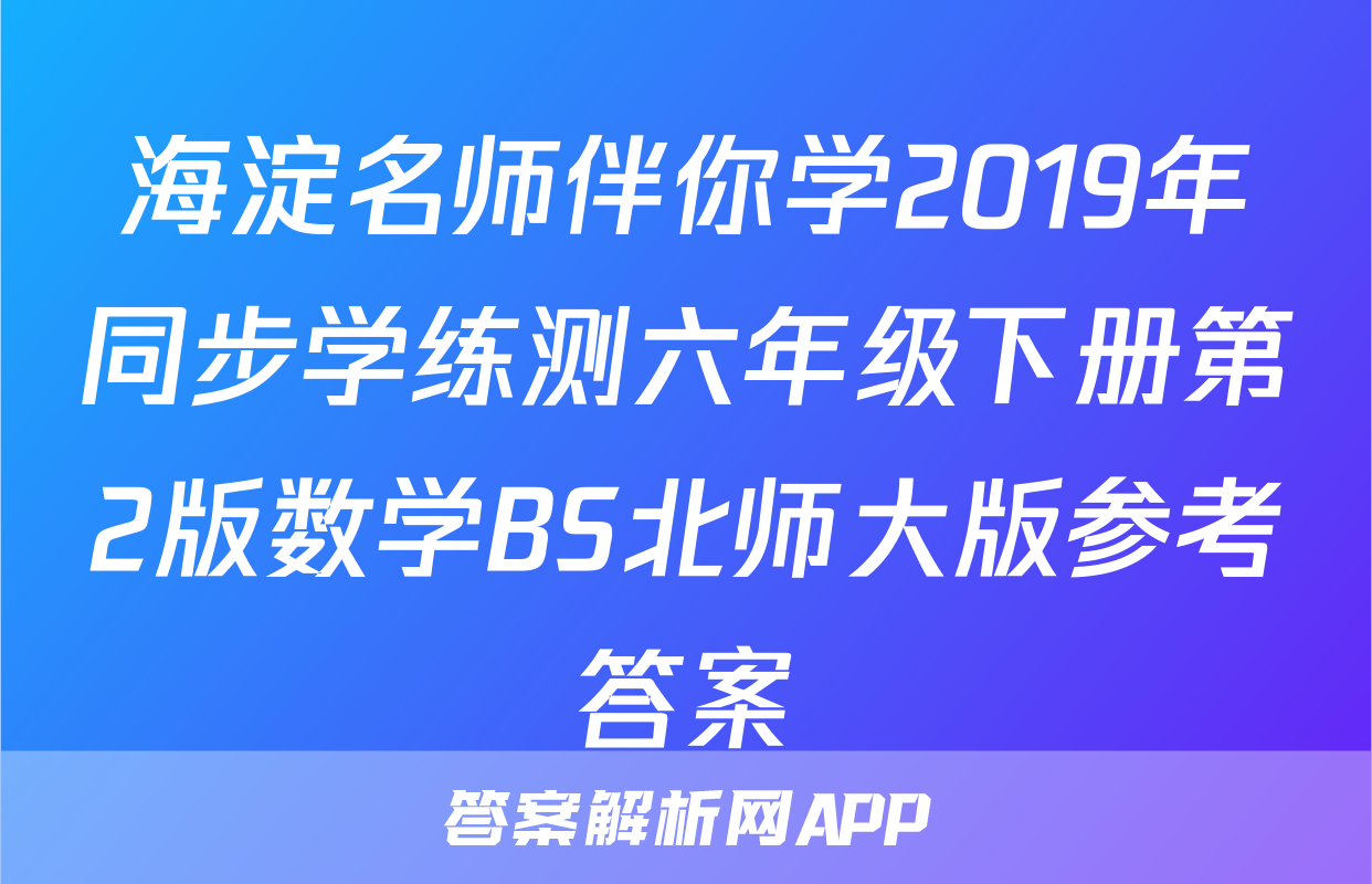 海淀名师伴你学2019年同步学练测六年级下册第2版数学BS北师大版参考答案