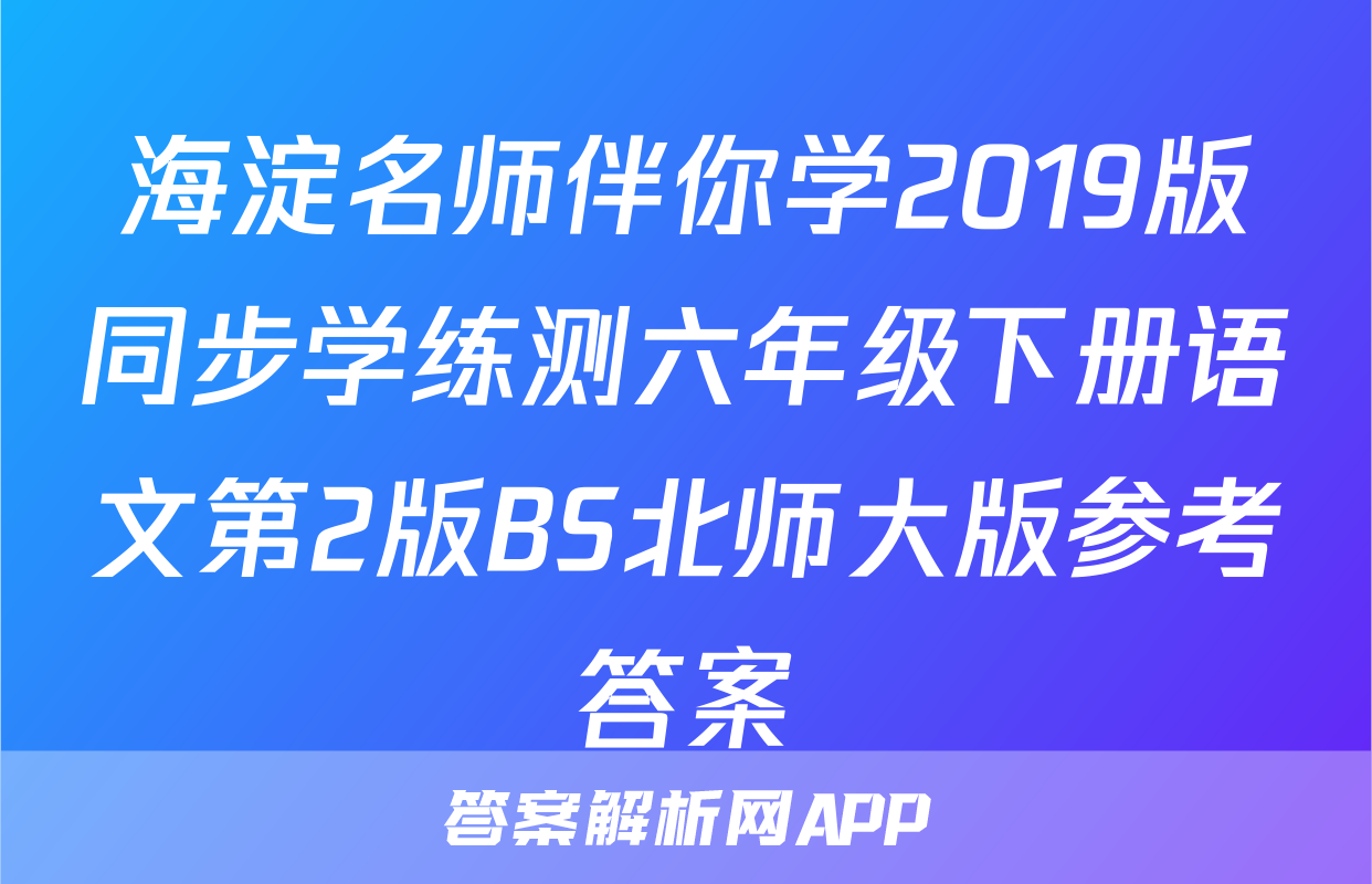 海淀名师伴你学2019版同步学练测六年级下册语文第2版BS北师大版参考答案