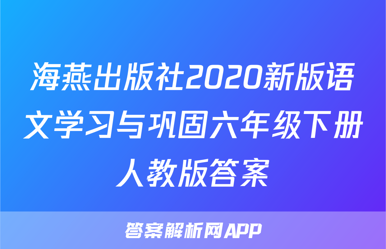 海燕出版社2020新版语文学习与巩固六年级下册人教版答案