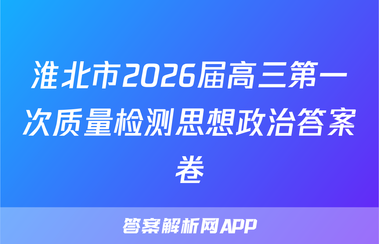 淮北市2026届高三第一次质量检测思想政治答案卷