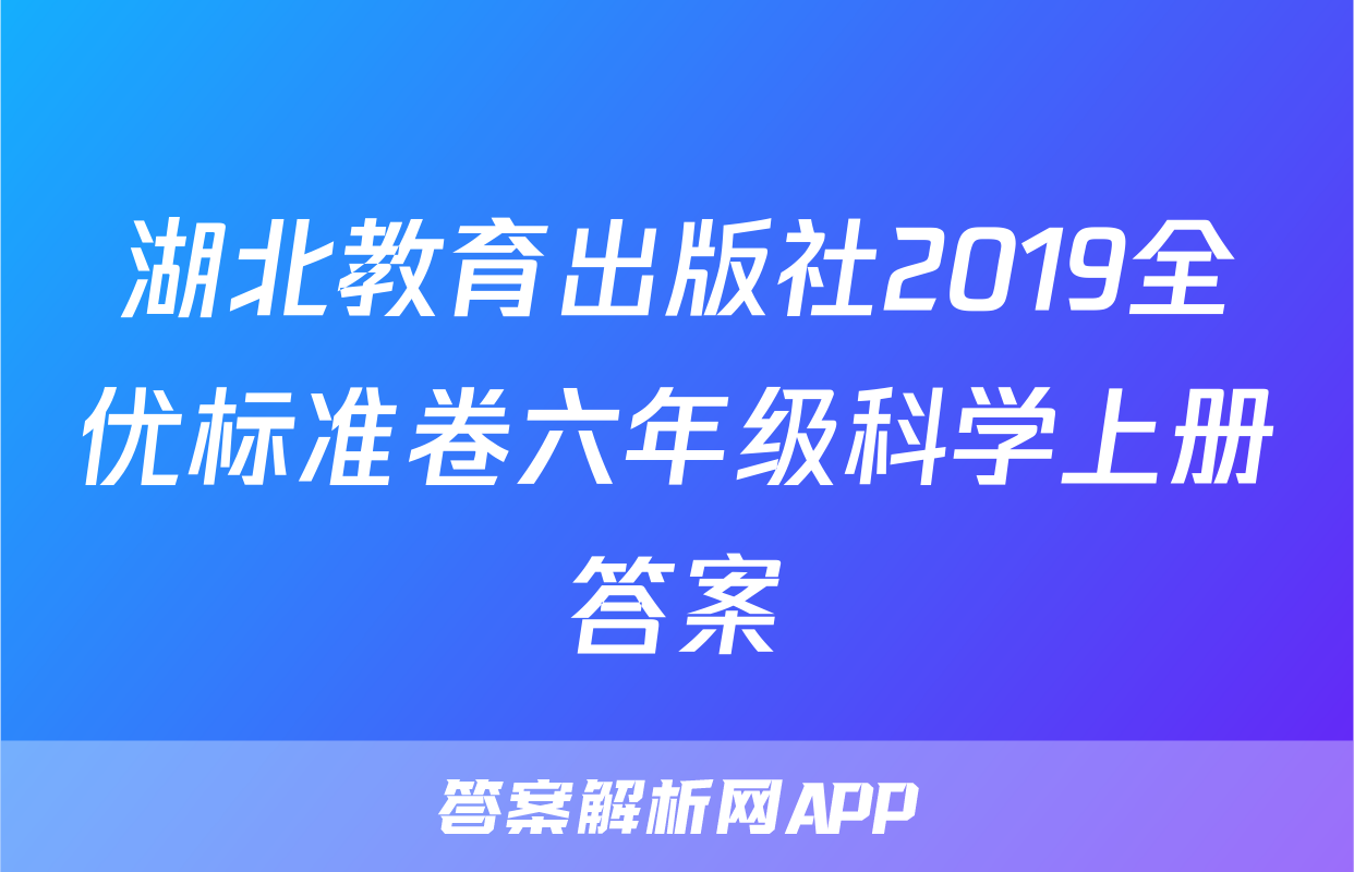 湖北教育出版社2019全优标准卷六年级科学上册答案