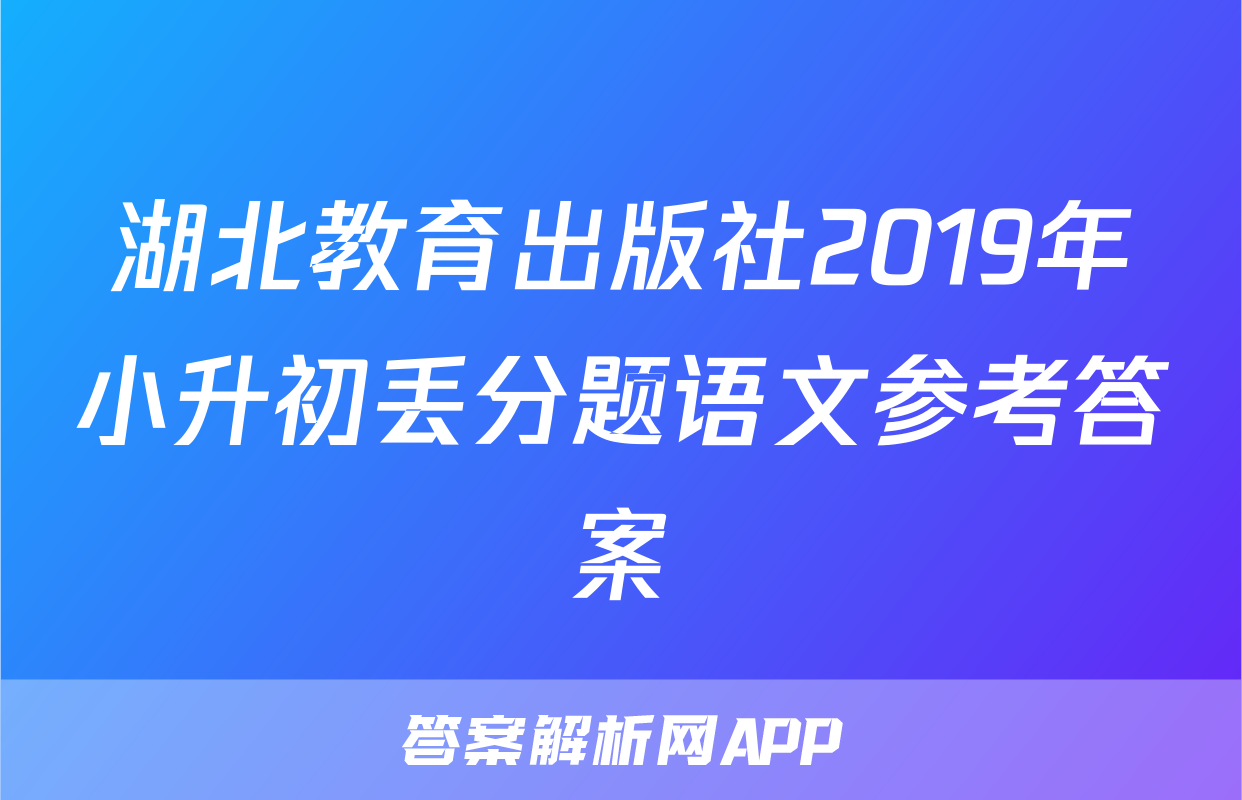 湖北教育出版社2019年小升初丢分题语文参考答案