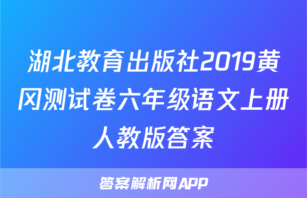 湖北教育出版社2019黄冈测试卷六年级语文上册人教版答案
