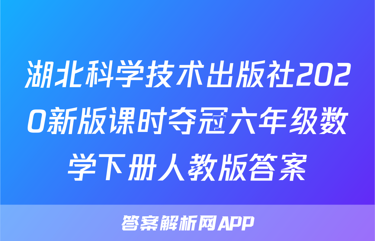 湖北科学技术出版社2020新版课时夺冠六年级数学下册人教版答案