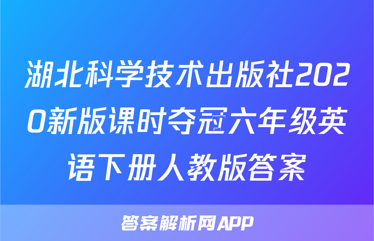 湖北科学技术出版社2020新版课时夺冠六年级英语下册人教版答案