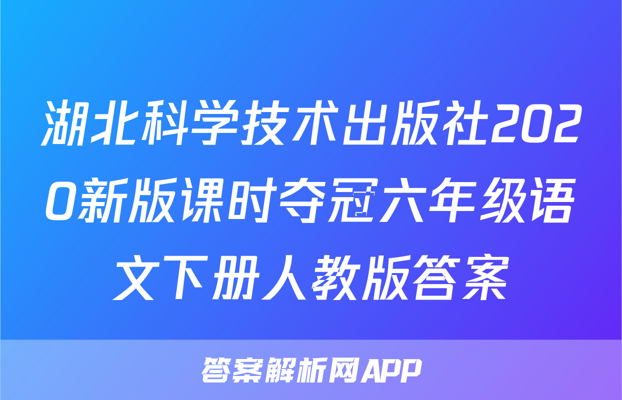 湖北科学技术出版社2020新版课时夺冠六年级语文下册人教版答案