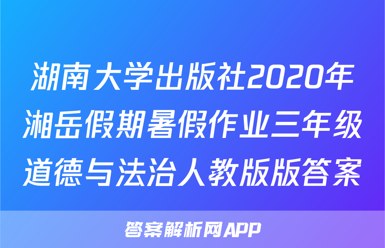 湖南大学出版社2020年湘岳假期暑假作业三年级道德与法治人教版版答案