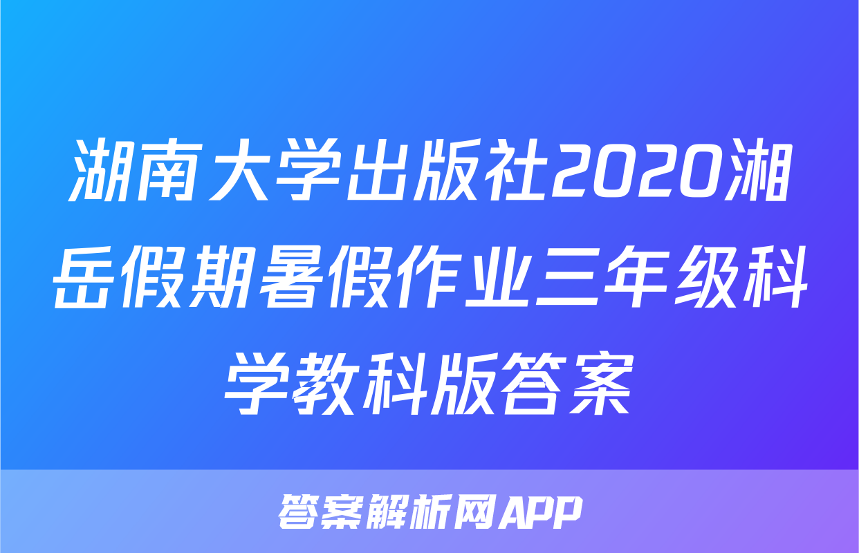 湖南大学出版社2020湘岳假期暑假作业三年级科学教科版答案