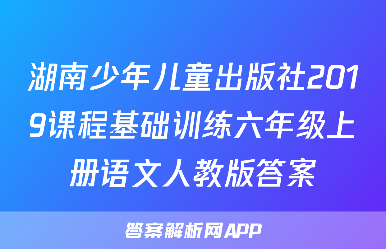 湖南少年儿童出版社2019课程基础训练六年级上册语文人教版答案