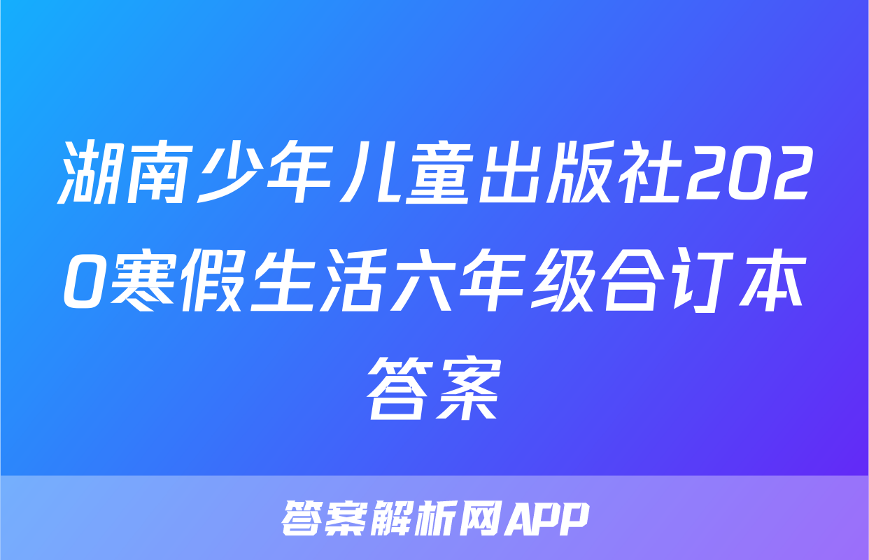 湖南少年儿童出版社2020寒假生活六年级合订本答案