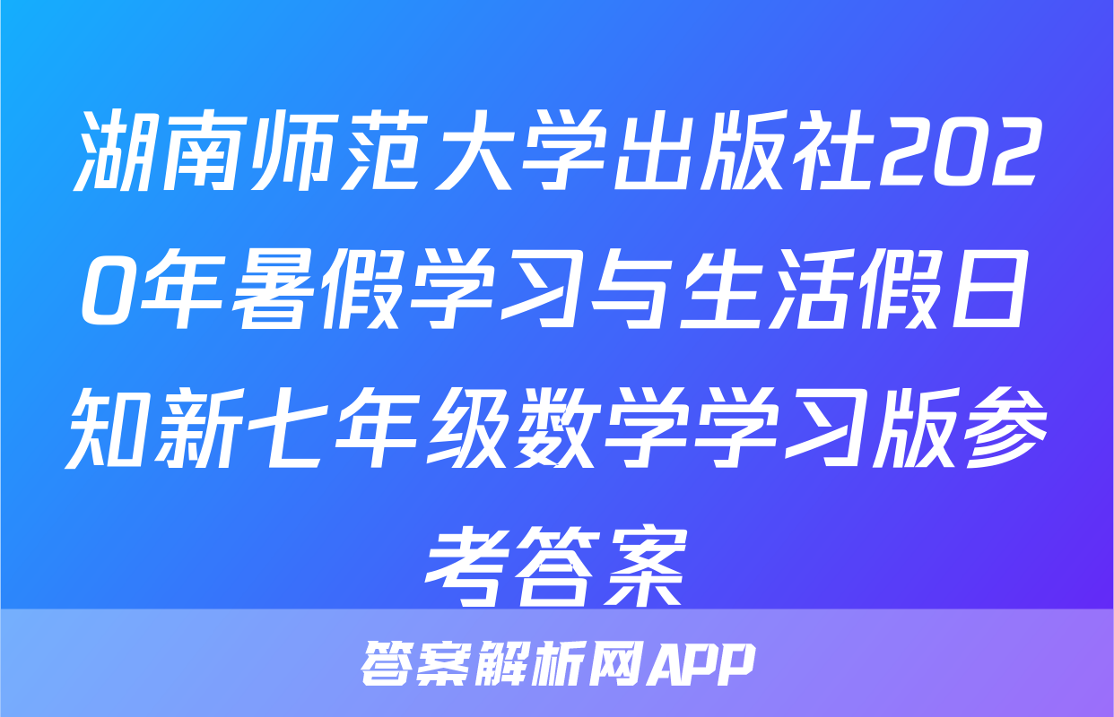 湖南师范大学出版社2020年暑假学习与生活假日知新七年级数学学习版参考答案