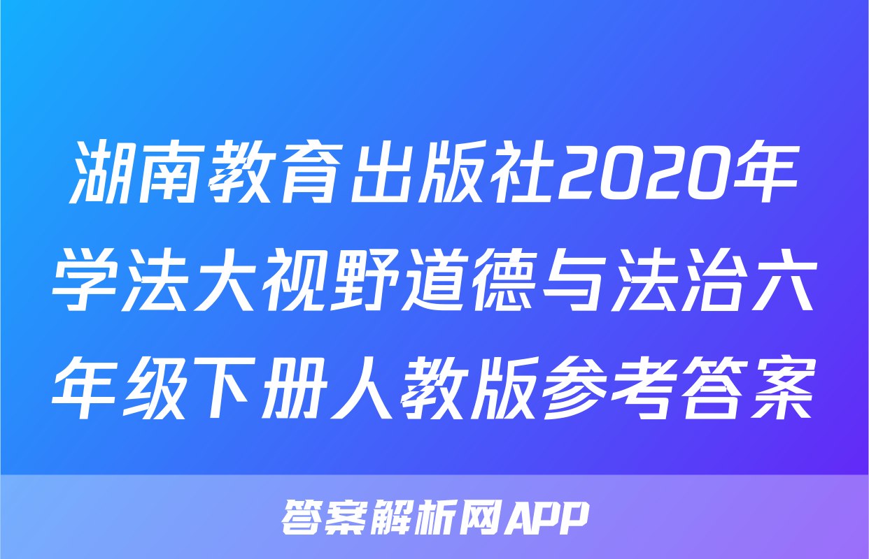 湖南教育出版社2020年学法大视野道德与法治六年级下册人教版参考答案