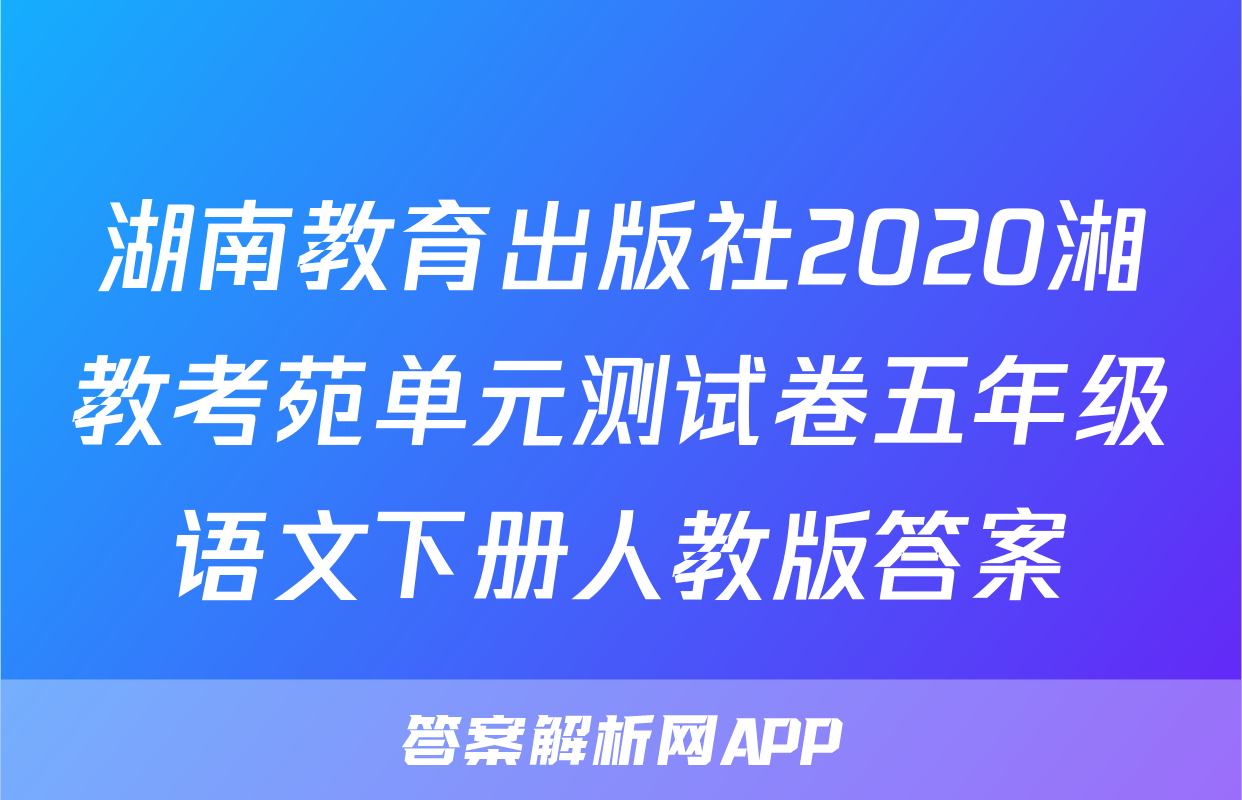 湖南教育出版社2020湘教考苑单元测试卷五年级语文下册人教版答案