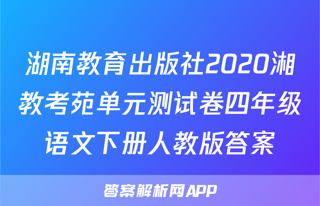 湖南教育出版社2020湘教考苑单元测试卷四年级语文下册人教版答案