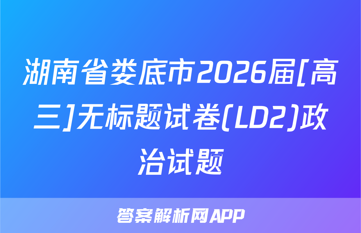 湖南省娄底市2026届[高三]无标题试卷(LD2)政治试题