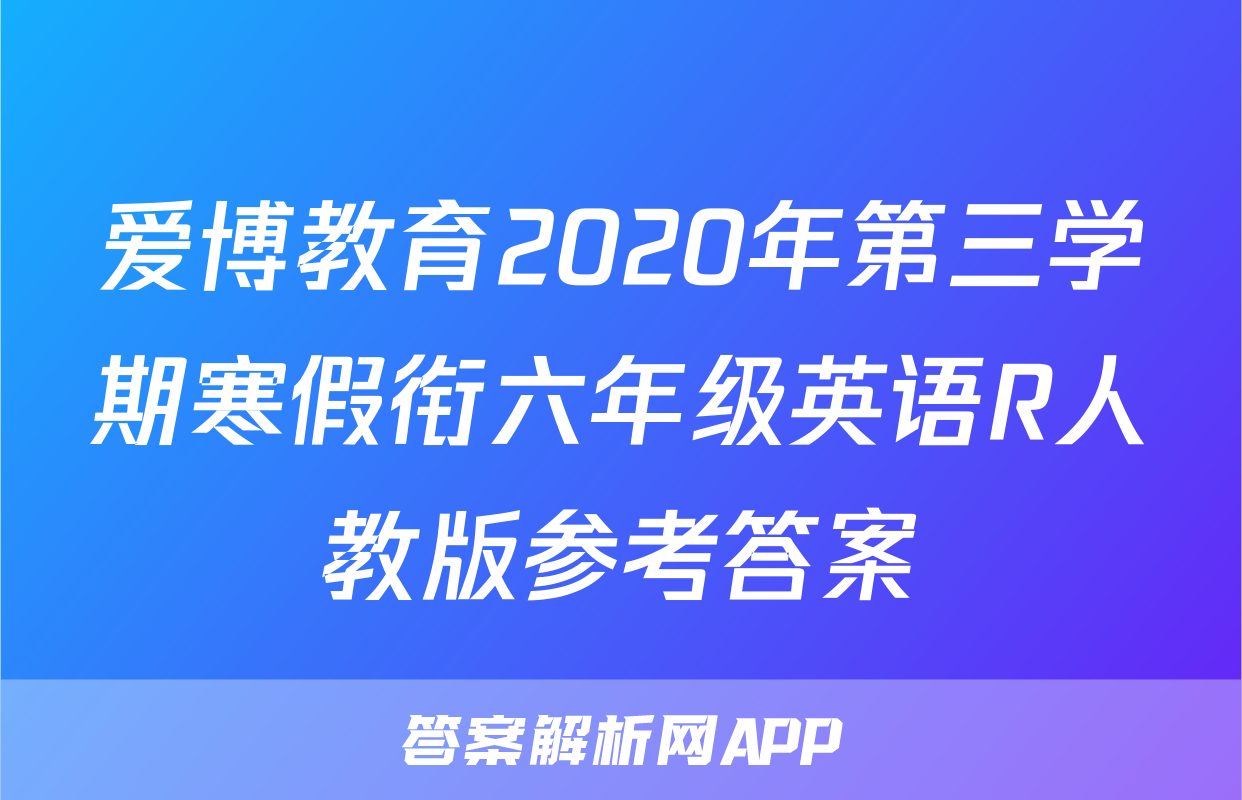 爱博教育2020年第三学期寒假衔六年级英语R人教版参考答案