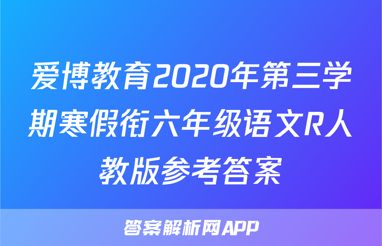 爱博教育2020年第三学期寒假衔六年级语文R人教版参考答案