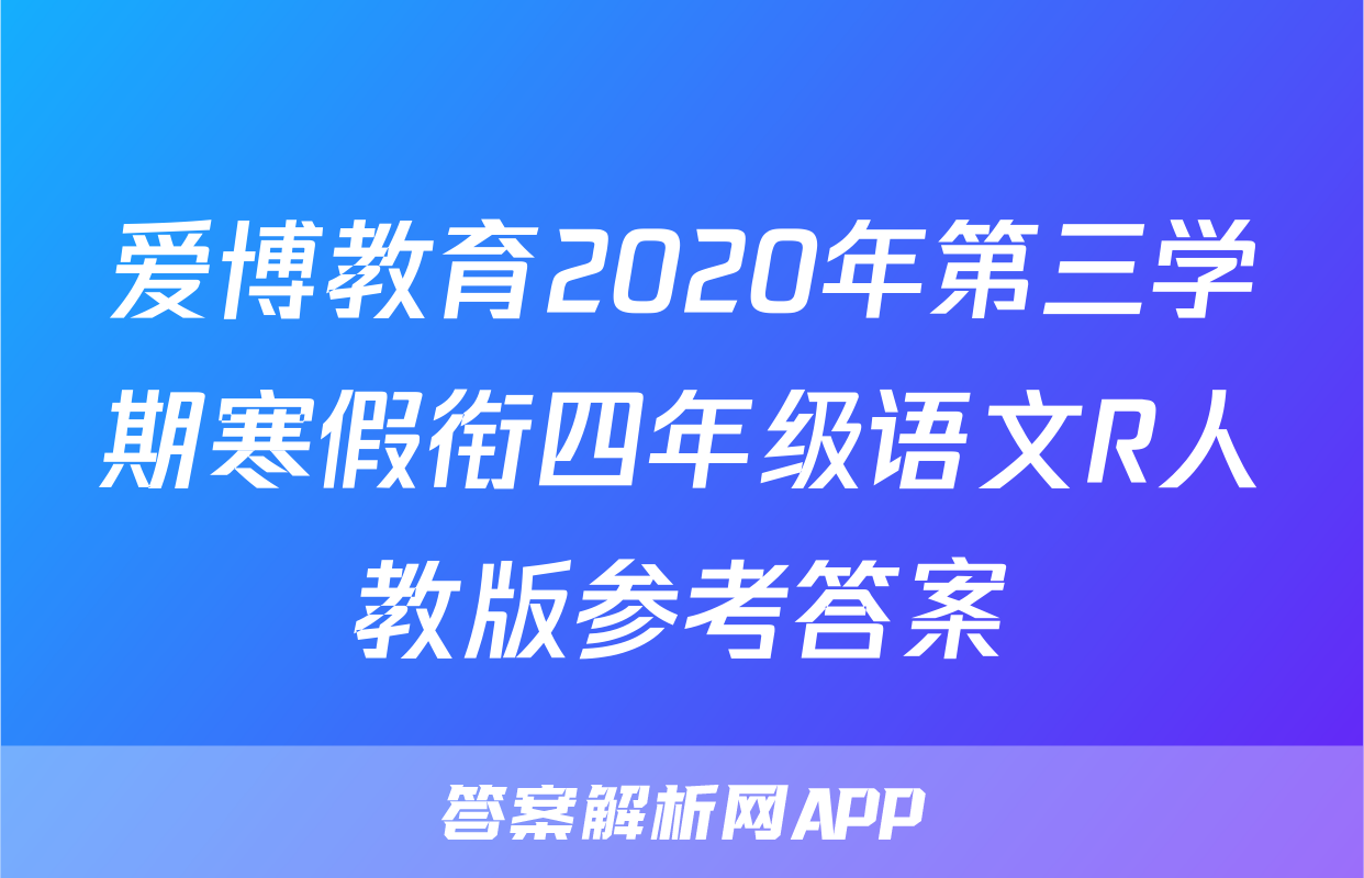 爱博教育2020年第三学期寒假衔四年级语文R人教版参考答案
