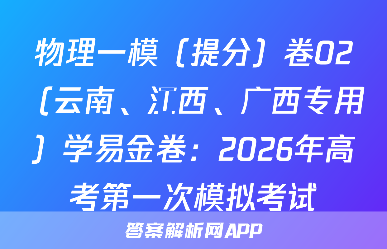 物理一模（提分）卷02（云南、江西、广西专用）学易金卷：2026年高考第一次模拟考试