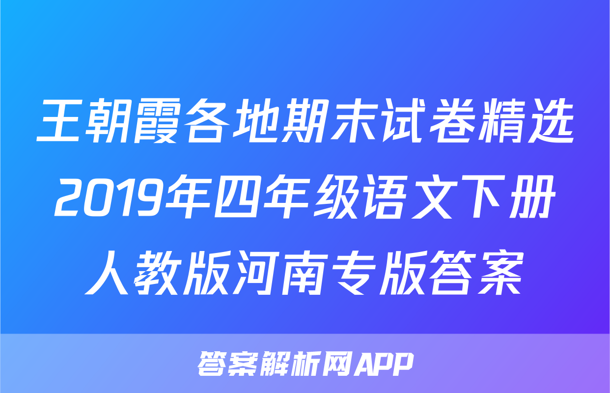 王朝霞各地期末试卷精选2019年四年级语文下册人教版河南专版答案