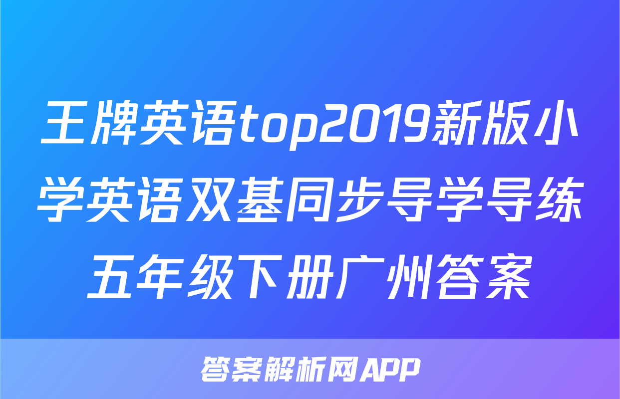 王牌英语top2019新版小学英语双基同步导学导练五年级下册广州答案