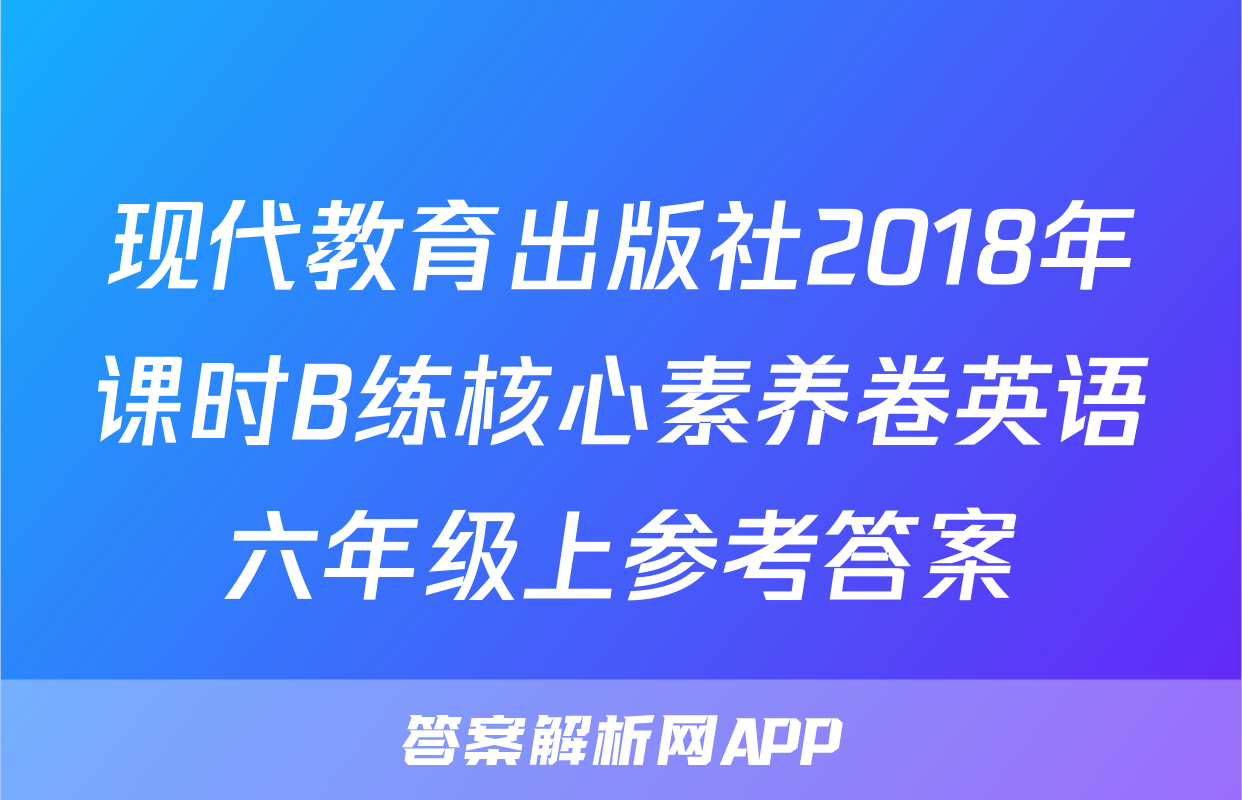 现代教育出版社2018年课时B练核心素养卷英语六年级上参考答案