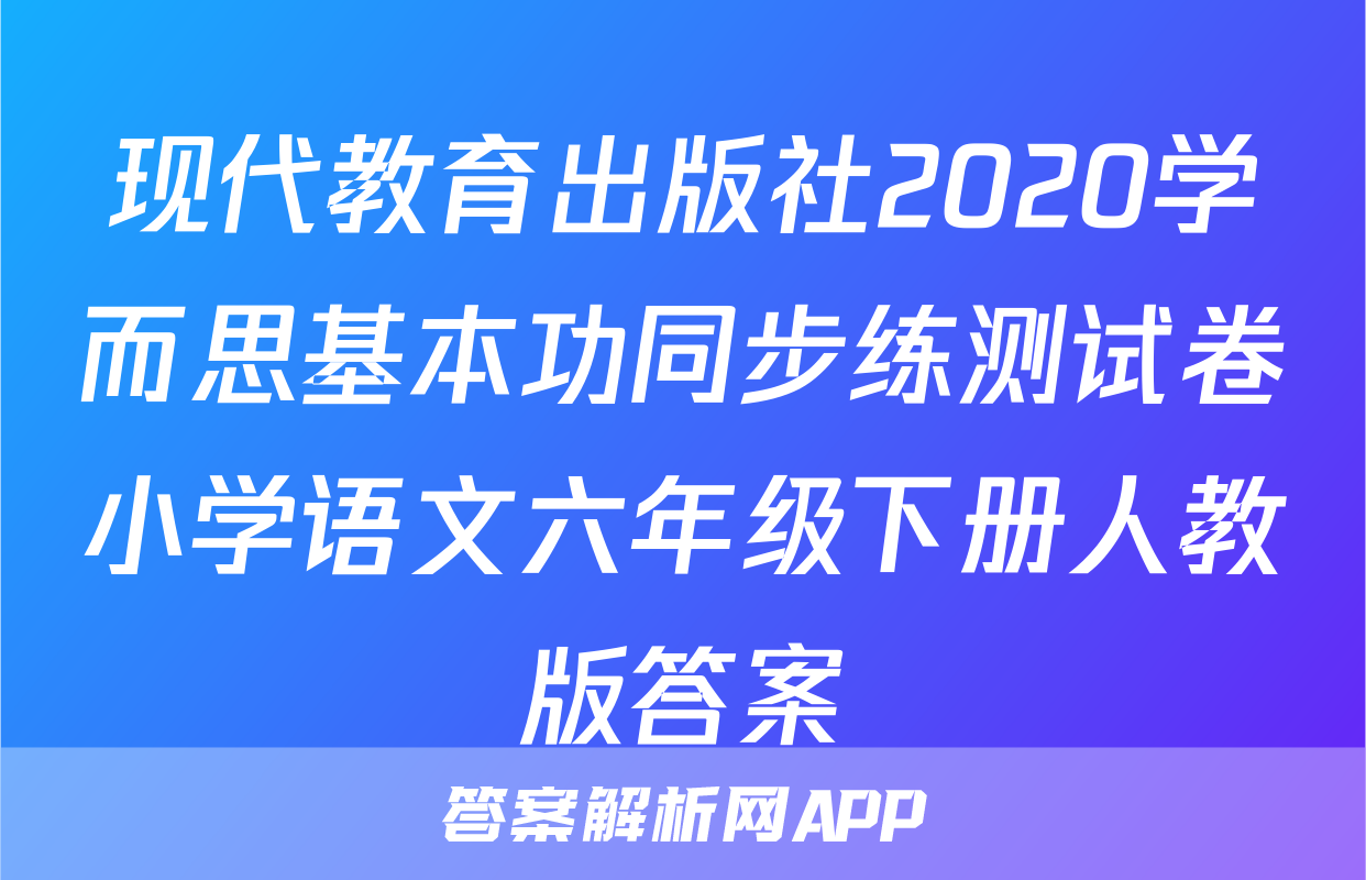 现代教育出版社2020学而思基本功同步练测试卷小学语文六年级下册人教版答案