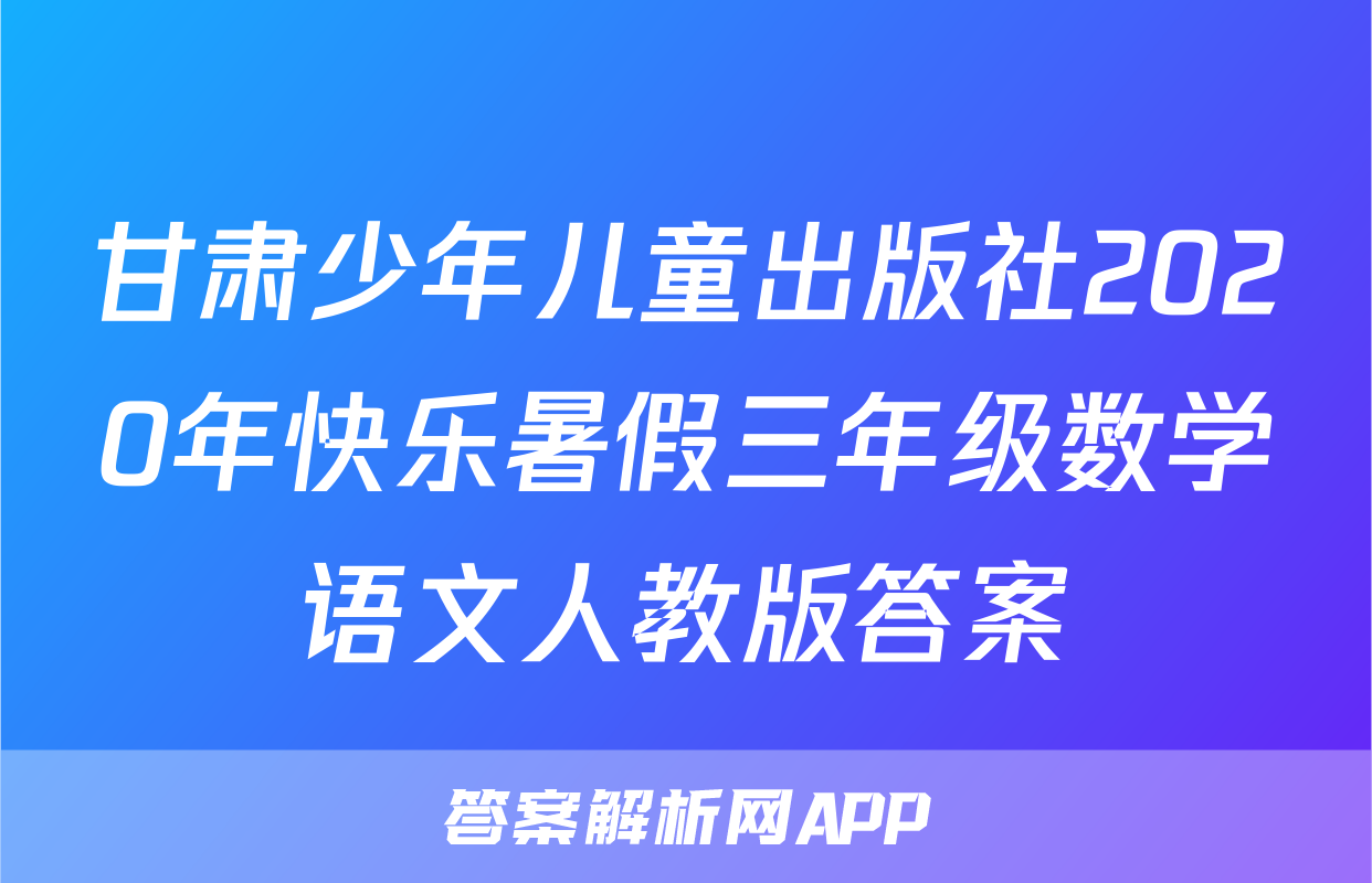 甘肃少年儿童出版社2020年快乐暑假三年级数学语文人教版答案