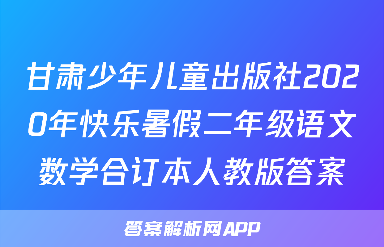 甘肃少年儿童出版社2020年快乐暑假二年级语文数学合订本人教版答案