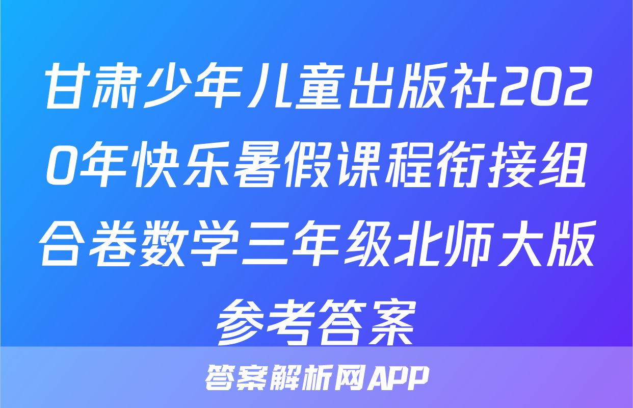 甘肃少年儿童出版社2020年快乐暑假课程衔接组合卷数学三年级北师大版参考答案