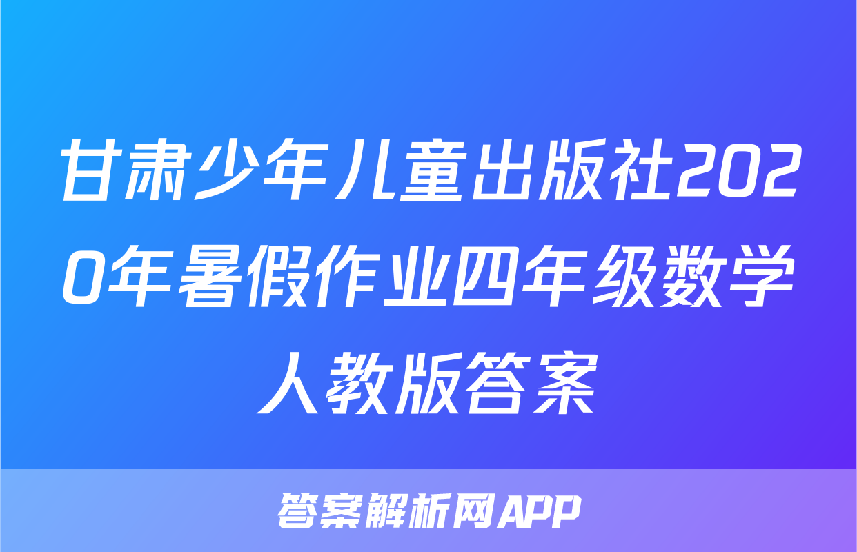 甘肃少年儿童出版社2020年暑假作业四年级数学人教版答案