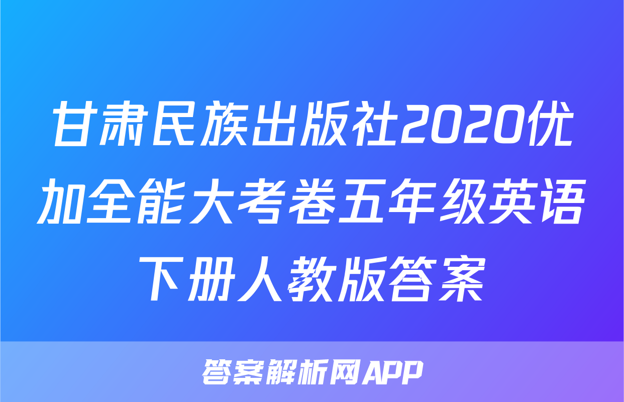 甘肃民族出版社2020优加全能大考卷五年级英语下册人教版答案