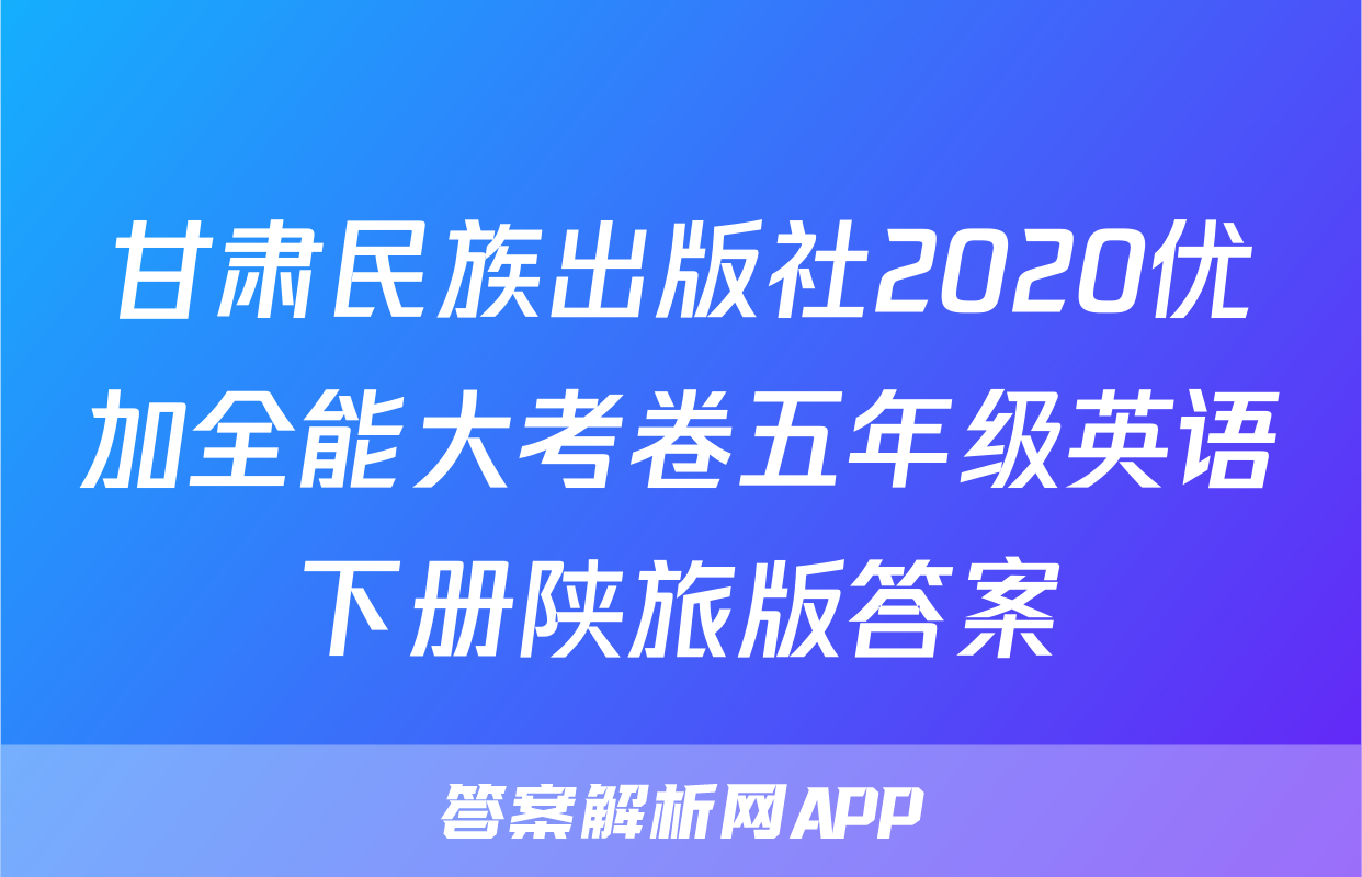 甘肃民族出版社2020优加全能大考卷五年级英语下册陕旅版答案